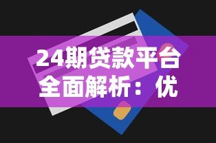 24期贷款平台全面解析:优缺点、选择技巧及注意事项 24期贷款平台全面解析:优缺点、选择技巧及注意事项