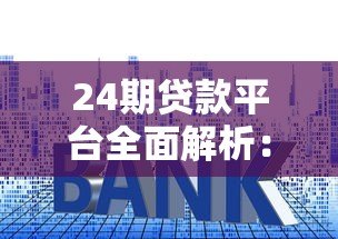 24期贷款平台全面解析:优缺点、选择技巧及注意事项 24期贷款平台全面解析:优缺点、选择技巧及注意事项