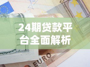 24期贷款平台全面解析:优缺点、选择技巧及注意事项 24期贷款平台全面解析:优缺点、选择技巧及注意事项