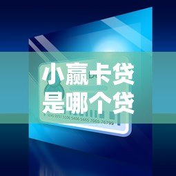 小赢卡贷是哪个贷款平台?全面解析其优势与申请条件 小赢卡贷是哪个贷款平台?全面解析其优势与申请条件