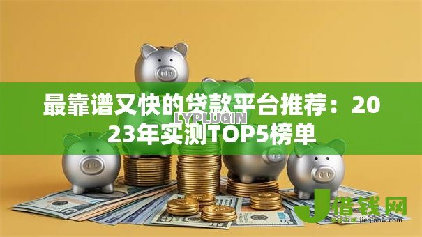 最靠谱又快的贷款平台推荐：2023年实测TOP5榜单