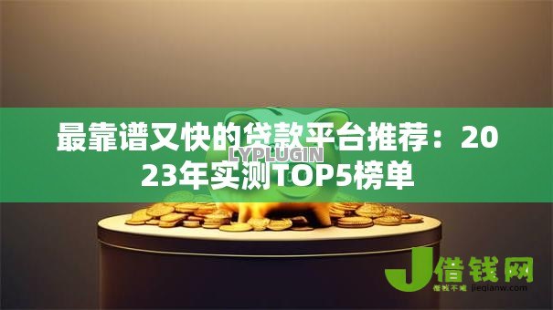 最靠谱又快的贷款平台推荐：2023年实测TOP5榜单