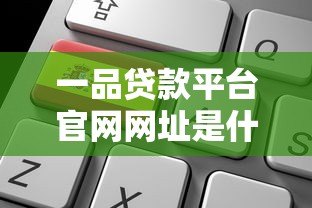一品贷款平台官网网址是什么?正规贷款渠道及申请流程详解 一品贷款平台官网网址是什么?正规贷款渠道及申请流程详解