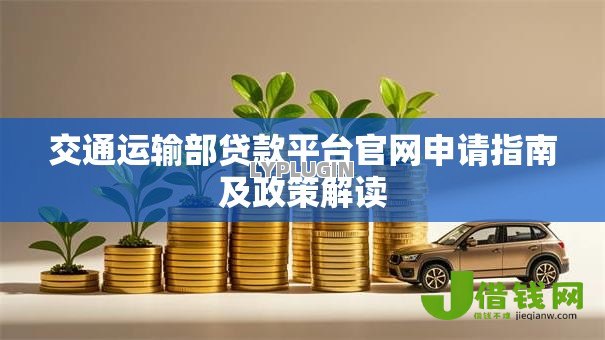 交通运输部贷款平台官网申请指南及政策解读 交通运输部贷款平台官网申请指南及政策解读