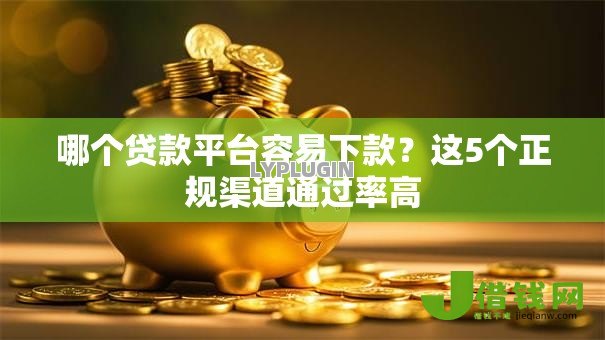哪个贷款平台容易下款?这5个正规渠道通过率高 哪个贷款平台容易下款?这5个正规渠道通过率高