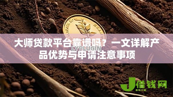 大师贷款平台靠谱吗?一文详解产品优势与申请注意事项 大师贷款平台靠谱吗?一文详解产品优势与申请注意事项