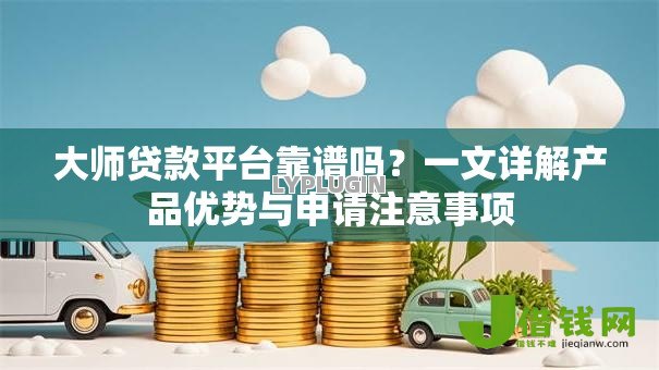 大师贷款平台靠谱吗?一文详解产品优势与申请注意事项 大师贷款平台靠谱吗?一文详解产品优势与申请注意事项