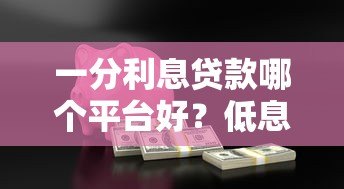 一分利息贷款哪个平台好?低息安全的正规平台推荐 一分利息贷款哪个平台好?低息安全的正规平台推荐