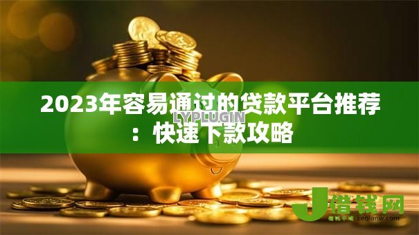 2023年容易通过的贷款平台推荐：快速下款攻略