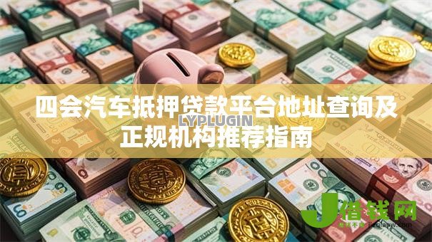 四会汽车抵押贷款平台地址查询及正规机构推荐指南