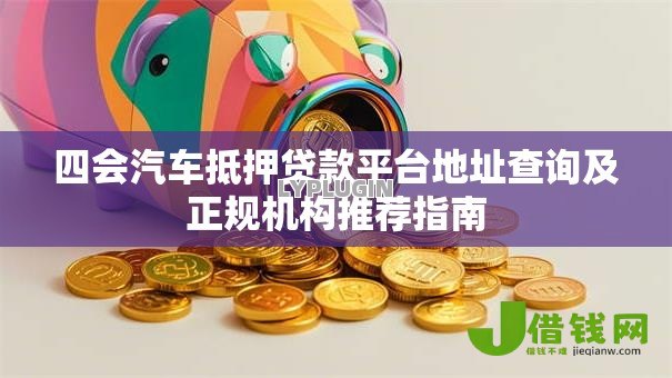 四会汽车抵押贷款平台地址查询及正规机构推荐指南