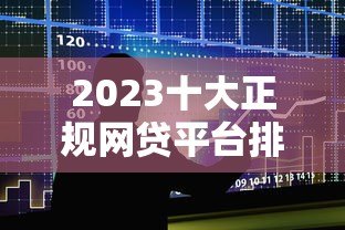 2023十大正规网贷平台排名及借款攻略 2023十大正规网贷平台排名及借款攻略