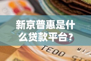 新京普惠是什么贷款平台？正规吗？一文全面解析