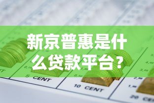 新京普惠是什么贷款平台？正规吗？一文全面解析