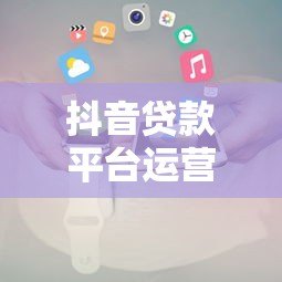 抖音贷款平台运营规则及避坑指南 抖音贷款平台运营规则及避坑指南