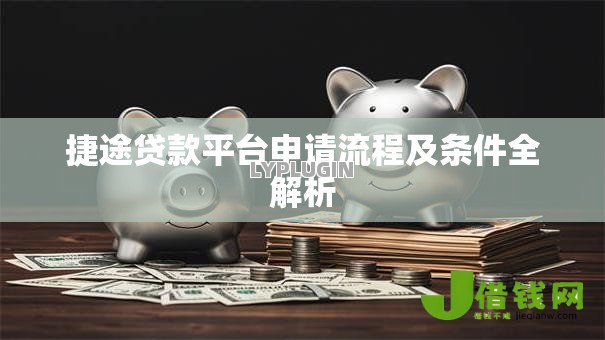 捷途贷款平台申请流程及条件全解析 捷途贷款平台申请流程及条件全解析