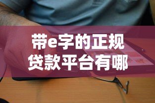 带e字的正规贷款平台有哪些?这10个靠谱选择值得了解 带e字的正规贷款平台有哪些?这10个靠谱选择值得了解