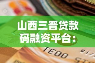山西三晋贷款码融资平台：小微企业便捷融资新选择