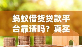 蚂蚁借货贷款平台靠谱吗?真实评测与避坑指南 蚂蚁借货贷款平台靠谱吗?真实评测与避坑指南