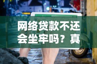 网络贷款不还会坐牢吗？真实法律后果解析