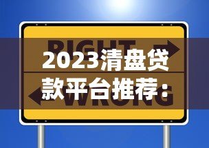 2023清盘贷款平台推荐：如何选择安全靠谱的借贷渠道？