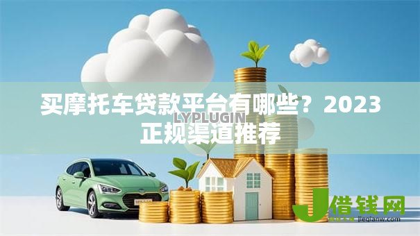 买摩托车贷款平台有哪些?2023正规渠道推荐 买摩托车贷款平台有哪些?2023正规渠道推荐