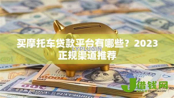 买摩托车贷款平台有哪些?2023正规渠道推荐 买摩托车贷款平台有哪些?2023正规渠道推荐