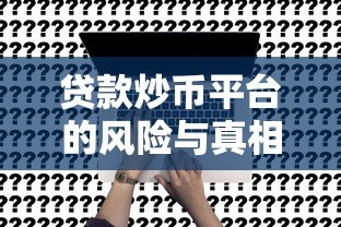 贷款炒币平台的风险与真相：知乎用户深度解析