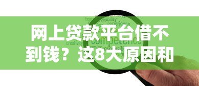 网上贷款平台借不到钱？这8大原因和解决方案你必须知道
