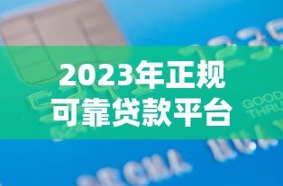 2023年正规可靠贷款平台前十名推荐及详细解析