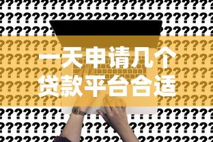 一天申请几个贷款平台合适？这些关键点必须了解