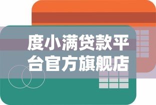 度小满贷款平台官方旗舰店电话及客服联系方式全解析 度小满贷款平台官方旗舰店电话及客服联系方式全解析