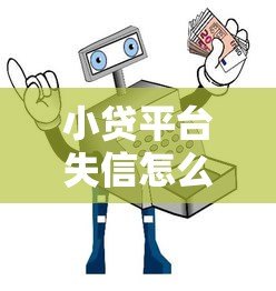 小贷平台失信怎么办?5招破解贷款难题 小贷平台失信怎么办?5招破解贷款难题