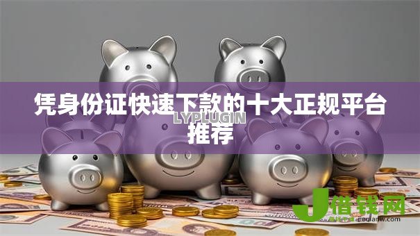 凭身份证快速下款的十大正规平台推荐 凭身份证快速下款的十大正规平台推荐