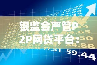 银监会严管P2P网贷平台:四条红线政策解读与贷款风险防范 银监会严管P2P网贷平台:四条红线政策解读与贷款风险防范