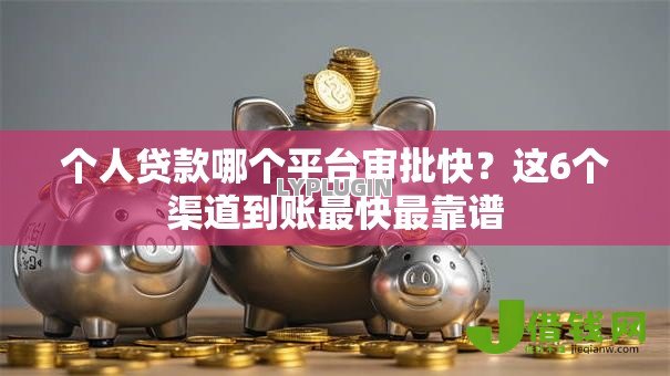 个人贷款哪个平台审批快?这6个渠道到账最快最靠谱 个人贷款哪个平台审批快?这6个渠道到账最快最靠谱