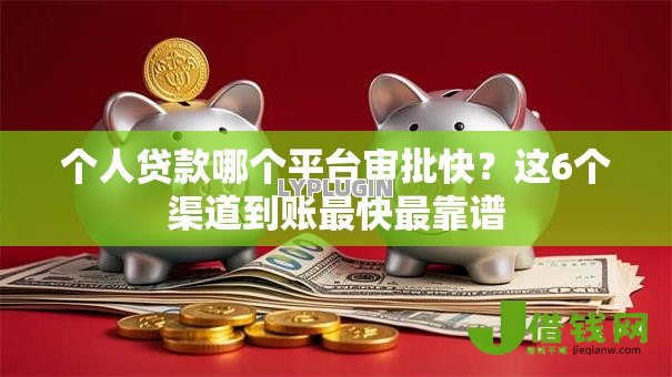 个人贷款哪个平台审批快?这6个渠道到账最快最靠谱 个人贷款哪个平台审批快?这6个渠道到账最快最靠谱