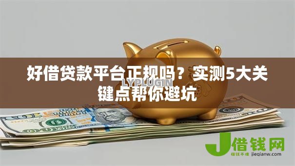 好借贷款平台正规吗？实测5大关键点帮你避坑