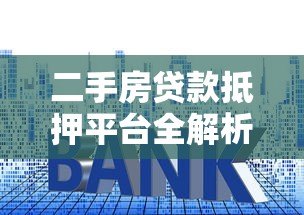 二手房贷款抵押平台全解析:流程、利率与避坑指南 二手房贷款抵押平台全解析:流程、利率与避坑指南