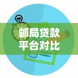 邮局贷款平台对比:如何选择最适合的贷款方案? 邮局贷款平台对比:如何选择最适合的贷款方案?