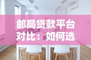 邮局贷款平台对比:如何选择最适合的贷款方案? 邮局贷款平台对比:如何选择最适合的贷款方案?