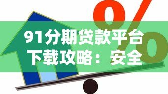 91分期贷款平台下载攻略:安全借款流程与正规渠道详解 91分期贷款平台下载攻略:安全借款流程与正规渠道详解