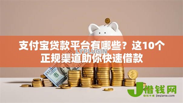 支付宝贷款平台有哪些?这10个正规渠道助你快速借款 支付宝贷款平台有哪些?这10个正规渠道助你快速借款