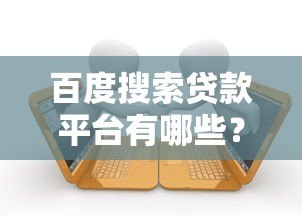 百度搜索贷款平台有哪些?10大靠谱平台推荐及避坑指南 百度搜索贷款平台有哪些?10大靠谱平台推荐及避坑指南