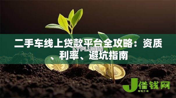 二手车线上贷款平台全攻略:资质、利率、避坑指南 二手车线上贷款平台全攻略:资质、利率、避坑指南