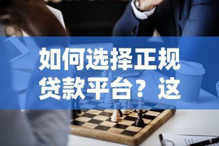 如何选择正规贷款平台？这10个靠谱渠道必须了解