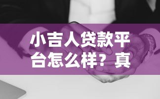 小吉人贷款平台怎么样?真实测评利息、额度、安全性全解析 小吉人贷款平台怎么样?真实测评利息、额度、安全性全解析