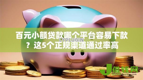 百元小额贷款哪个平台容易下款?这5个正规渠道通过率高 百元小额贷款哪个平台容易下款?这5个正规渠道通过率高