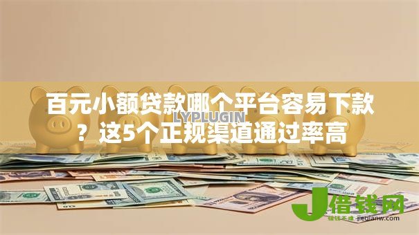 百元小额贷款哪个平台容易下款?这5个正规渠道通过率高 百元小额贷款哪个平台容易下款?这5个正规渠道通过率高