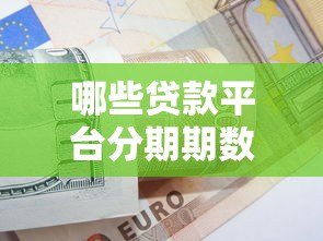 哪些贷款平台分期期数多?10个灵活分期方案对比 哪些贷款平台分期期数多?10个灵活分期方案对比